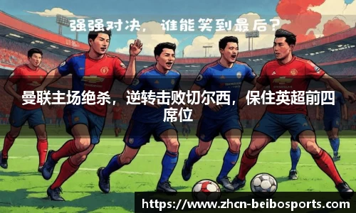 曼联主场绝杀，逆转击败切尔西，保住英超前四席位