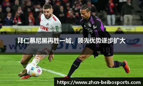 拜仁慕尼黑再胜一城，领先优势逐步扩大