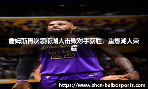 詹姆斯再次领衔湖人击败对手获胜，重燃湖人荣耀