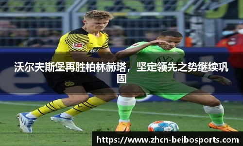 沃尔夫斯堡再胜柏林赫塔，坚定领先之势继续巩固