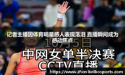记者主播因体育明星感人表现落泪 直播瞬间成为感动焦点