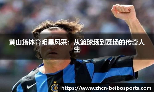 黄山籍体育明星风采：从篮球场到赛场的传奇人生