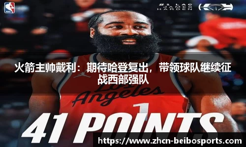 火箭主帅戴利：期待哈登复出，带领球队继续征战西部强队