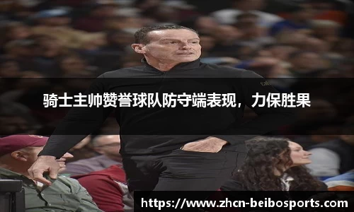 骑士主帅赞誉球队防守端表现，力保胜果