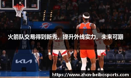 火箭队交易得到新秀，提升外线实力，未来可期