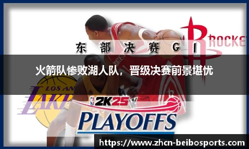 火箭队惨败湖人队，晋级决赛前景堪忧