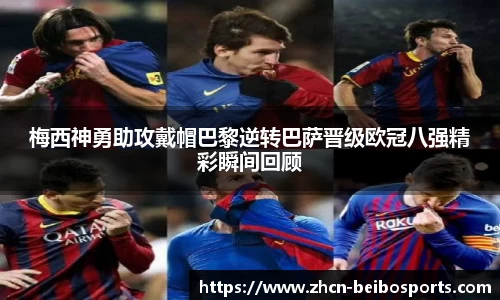 梅西神勇助攻戴帽巴黎逆转巴萨晋级欧冠八强精彩瞬间回顾