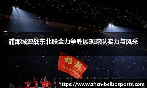 浦那城迎战东北联全力争胜展现球队实力与风采