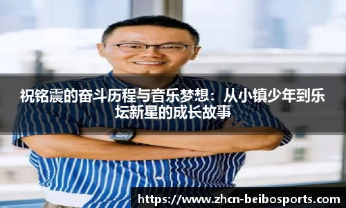 祝铭震的奋斗历程与音乐梦想：从小镇少年到乐坛新星的成长故事