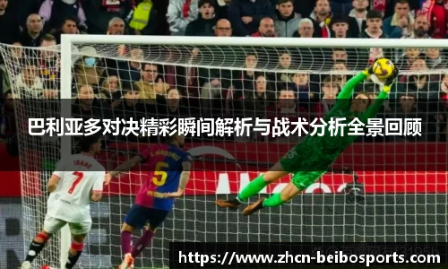 巴利亚多对决精彩瞬间解析与战术分析全景回顾