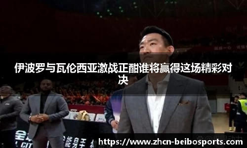 伊波罗与瓦伦西亚激战正酣谁将赢得这场精彩对决