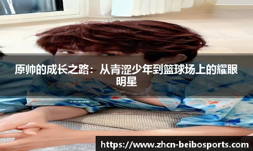 原帅的成长之路：从青涩少年到篮球场上的耀眼明星