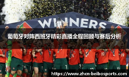 葡萄牙对阵西班牙精彩直播全程回顾与赛后分析