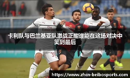 卡利队与巴兰基亚队激战正酣谁能在这场对决中笑到最后