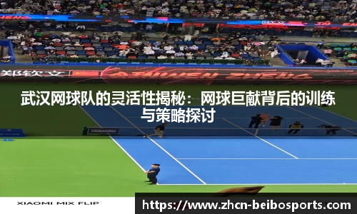 武汉网球队的灵活性揭秘：网球巨献背后的训练与策略探讨