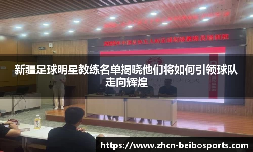新疆足球明星教练名单揭晓他们将如何引领球队走向辉煌