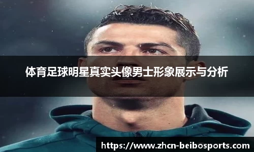 体育足球明星真实头像男士形象展示与分析