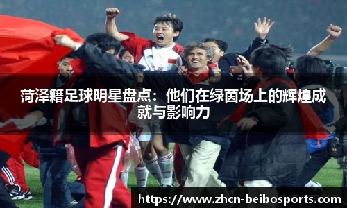 菏泽籍足球明星盘点：他们在绿茵场上的辉煌成就与影响力