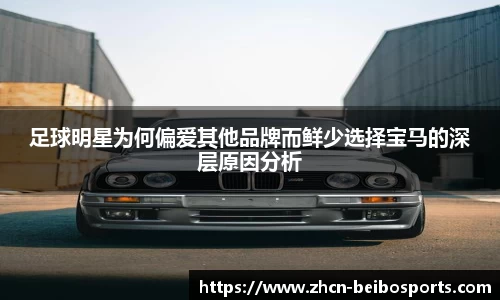 足球明星为何偏爱其他品牌而鲜少选择宝马的深层原因分析